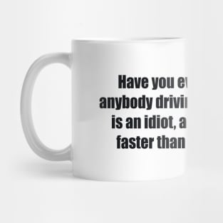 Have you ever noticed that anybody driving slower than you is an idiot, and anyone going faster than you is a maniac Mug